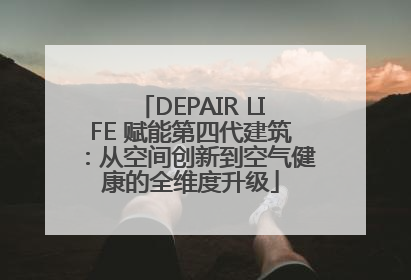 DEPAIR LIFE 赋能第四代建筑：从空间创新到空气健康的全维度升级
